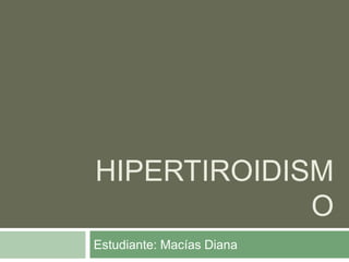HIPERTIROIDISM
O
Estudiante: Macías Diana

 