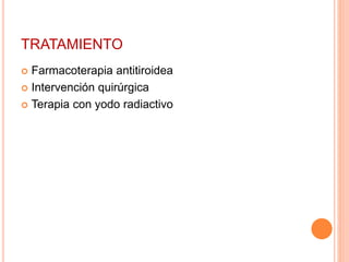 TRATAMIENTO 
 Farmacoterapia antitiroidea 
 Intervención quirúrgica 
 Terapia con yodo radiactivo 
 