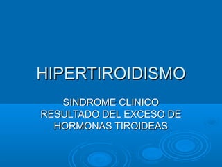 HIPERTIROIDISMOHIPERTIROIDISMO
SINDROME CLINICOSINDROME CLINICO
RESULTADO DEL EXCESO DERESULTADO DEL EXCESO DE
HORMONAS TIROIDEASHORMONAS TIROIDEAS
 