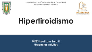 Hipertiroidismo
MPSS Leal Lam Sara Li
Urgencias Adultos
UNIVERSIDAD AUTÓNOMA DE BAJA CALIFORNIA
HOSPITAL GENERAL TIJUANA
 