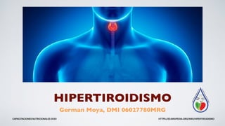 HIPERTIROIDISMO
German Moya, DMI 06027780MRG
CAPACITACIONES NUTRICIONALES 2020 HTTPS://ES.WIKIPEDIA.ORG/WIKI/HIPERTIROIDISMO
 