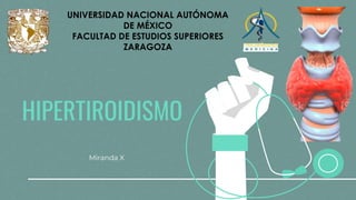 HIPERTIROIDISMO
Miranda X
UNIVERSIDAD NACIONAL AUTÓNOMA
DE MÉXICO
FACULTAD DE ESTUDIOS SUPERIORES
ZARAGOZA
 
