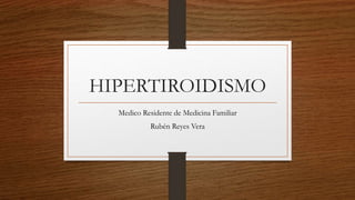 HIPERTIROIDISMO
Medico Residente de Medicina Familiar
Rubén Reyes Vera
 