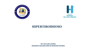 DR. FELIX JOEL ESPINAL
RESIDENTE SEGUNDO AÑO DE MEDICINA INTERNA
HIPERTIROIDISMO
 