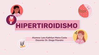 Alumna: Lara Kathilyn Meira Costa
Docente: Dr. Diego Filandro
HIPERTIROIDISMO
 