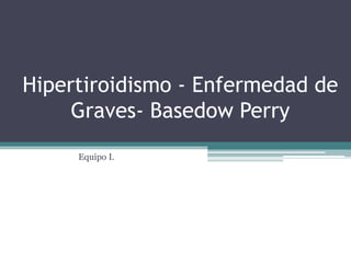 Hipertiroidismo - Enfermedad de
Graves- Basedow Perry
Equipo I.
 