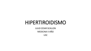 HIPERTIROIDISMO
JULIO CESAR SCALLON
MEDICINA V AÑO
USC
 