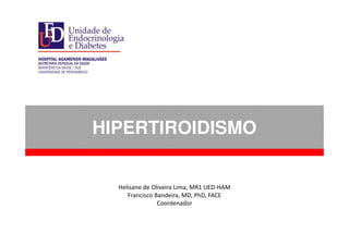 HIPERTIROIDISMO
Helisane de Oliveira Lima, MR1 UED-HAM
Francisco Bandeira, MD, PhD, FACE
Coordenador
 