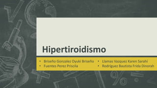 Hipertiroidismo
• Briseño Gonzalez Oyuki Briseño
• Fuentes Perez Priscila
• Llamas Vazquez Karen Sarahí
• Rodríguez Bautista Frida Dinorah
 