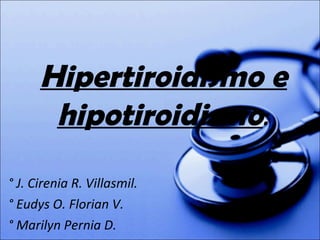 ° J. Cirenia R. Villasmil. ° Eudys O. Florian V. ° Marilyn Pernia D. Hipertiroidismo e hipotiroidismo : 