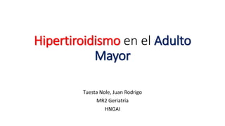 Hipertiroidismo en el Adulto
Mayor
Tuesta Nole, Juan Rodrigo
MR2 Geriatría
HNGAI
 