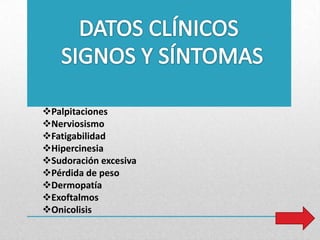 Palpitaciones
Nerviosismo
Fatigabilidad
Hipercinesia
Sudoración excesiva
Pérdida de peso
Dermopatía
Exoftalmos
Onicolisis

 