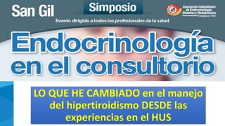 Hipertiroidismo: Experiencias en el
Hospital Universitario de Santander
LO QUE HE CAMBIADO en el manejo
del hipertiroidismo DESDE las
experiencias en el HUS
 