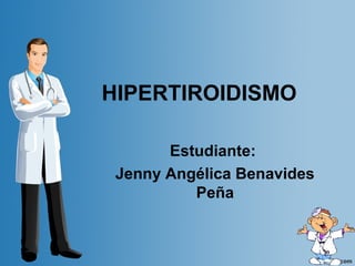 HIPERTIROIDISMO
Estudiante:
Jenny Angélica Benavides
Peña
 