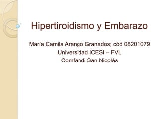 Hipertiroidismo y Embarazo
María Camila Arango Granados; cód 08201079
Universidad ICESI – FVL
Comfandi San Nicolás
 