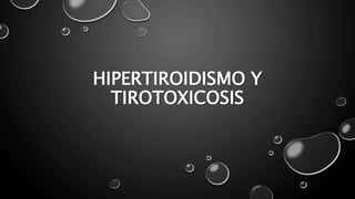 HIPERTIROIDISMO Y
TIROTOXICOSIS
 