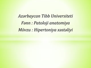 Azərbaycan Tibb Universiteti
Fənn : Patoloji anatomiya
Mövzu : Hipertoniya xəstəliyi
 