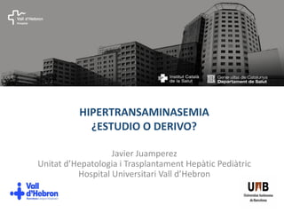 HIPERTRANSAMINASEMIA
¿ESTUDIO O DERIVO?
Javier Juamperez
Unitat d’Hepatologia i Trasplantament Hepàtic Pediàtric
Hospital Universitari Vall d’Hebron
 