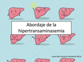Abordaje de la
hipertransaminasemia
Laura Rois Donsión Residente MFyC
 