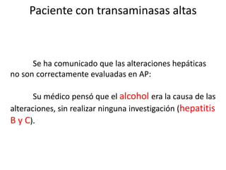 Paciente con transaminasas altas
PARÁMETROS DE FUNCIÓN HEPÁTICA
Valorar sólo las TS como indicador de enfermedad hepática ...