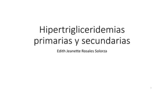Hipertrigliceridemias
primarias y secundarias
Edith Jeanette Rosales Solorza
1
 
