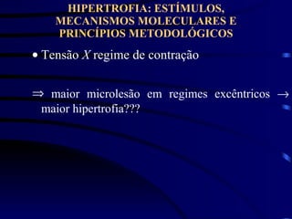 HIPERTROFIA: ESTÍMULOS, MECANISMOS MOLECULARES E PRINCÍPIOS METODOLÓGICOS Tensão  X  regime de contração maior microlesão em regimes excêntricos    maior hipertrofia??? 