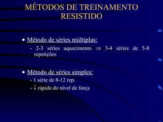 MÉTODOS DE TREINAMENTO RESISTIDO Método de séries múltiplas: - 2-3 séries aquecimento    3-4 séries de 5-8 repetições Método de séries simples: - 1 série de 8-12 rep. -    rápida do nível de força 