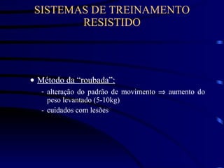 SISTEMAS DE TREINAMENTO RESISTIDO Método da “roubada”: alteração do padrão de movimento    aumento do peso levantado (5-10kg) cuidados com lesões 