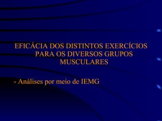 EFICÁCIA DOS DISTINTOS EXERCÍCIOS PARA OS DIVERSOS GRUPOS MUSCULARES - Análises por meio de IEMG 