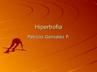 Hipertrofia
Patricio Gonzalez P.

 