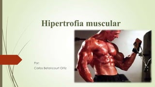 Hipertrofia muscular
Por:
Carlos Betancourt Ortiz
 