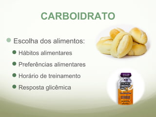 CARBOIDRATO 
Escolha dos alimentos: 
Hábitos alimentares 
Preferências alimentares 
Horário de treinamento 
Resposta glicêmica 
 