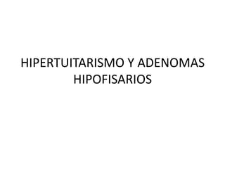 HIPERTUITARISMO Y ADENOMAS
        HIPOFISARIOS
 
