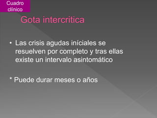 Cuadro
clínico
• Las crisis agudas iníciales se
resuelven por completo y tras ellas
existe un intervalo asintomático
* Puede durar meses o años
 