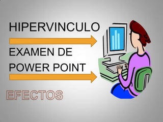 HIPERVINCULO
EXAMEN DE
POWER POINT

 
