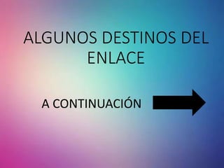 ALGUNOS DESTINOS DEL
ENLACE
A CONTINUACIÓN
 