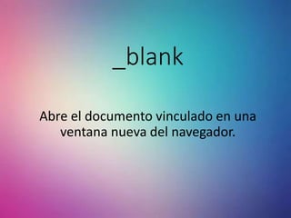 _blank
Abre el documento vinculado en una
ventana nueva del navegador.
 