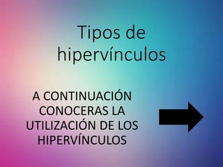 Tipos de
hipervínculos
A CONTINUACIÓN
CONOCERAS LA
UTILIZACIÓN DE LOS
HIPERVÍNCULOS
 
