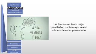 Clasificación
Cierre
Compleción
Pregnancia
Ley de
estructura
Memoria
Proximidad
Jerarquización
Principio de
enmascaramiento
Pregnancia
Totalidad
Memoria
Las formas son tanto mejor
percibidas cuanto mayor sea el
número de veces presentadas
 