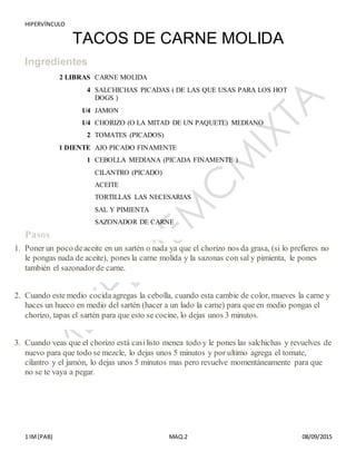 HIPERVÍNCULO
1 IM(PAB) MAQ.2 08/09/2015
TACOS DE CARNE MOLIDA
Ingredientes
2 LIBRAS CARNE MOLIDA
4 SALCHICHAS PICADAS ( DE...