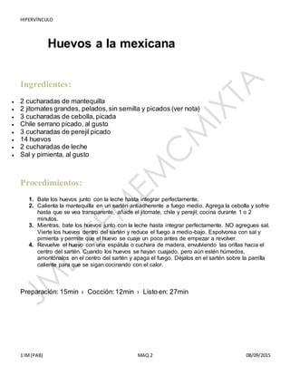 HIPERVÍNCULO
1 IM(PAB) MAQ.2 08/09/2015
Huevos a la mexicana
Ingredientes:
 2 cucharadas de mantequilla
 2 jitomates gra...