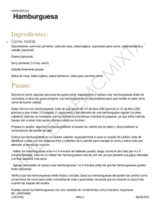 HIPERVÍNCULO
1 IM(PAB) MAQ.2 08/09/2015
Hamburguesa
Ingredientes:
 Carne molida
Sazonadores como sal, pimienta, salsa de ...