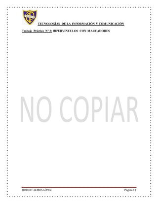 TECNOLOGÍAS DE LA INFORMACIÓN Y COMUNICACIÓN
Trabajo Práctico Nº 3: HIPERVÍNCULOS CON MARCADORES
HUBERT-LEMOS-LÓPEZ Página 11
 