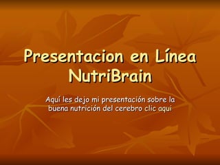 Presentacion en Línea NutriBrain Aquí les dejo mi presentación sobre la buena nutrición del cerebro  clic  aqui 