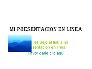 Mi PRESENTACION EN LINEA Aquí les dejo el link a mi presentacion en linea Favor darle clic  aqui 