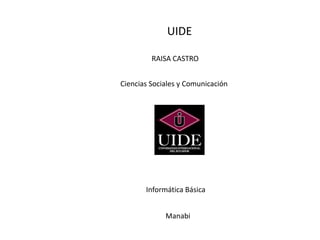UIDE
RAISA CASTRO
Ciencias Sociales y Comunicación
Informática Básica
Manabi
 