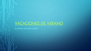 VACACIONES DE VERANO
RICARDON ANTONIO ZAPIEN
 