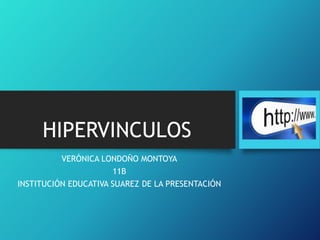 HIPERVINCULOS
VERÓNICA LONDOÑO MONTOYA
11B
INSTITUCIÓN EDUCATIVA SUAREZ DE LA PRESENTACIÓN
 