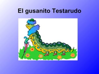 El gusanito Testarudo 