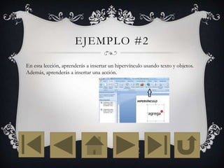 EJEMPLO #2
En esta lección, aprenderás a insertar un hipervínculo usando texto y objetos.
Además, aprenderás a insertar una acción.
 